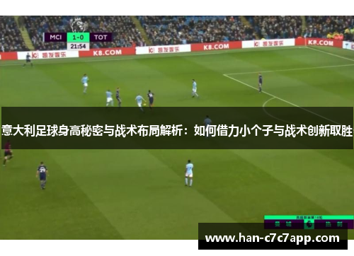 意大利足球身高秘密与战术布局解析：如何借力小个子与战术创新取胜