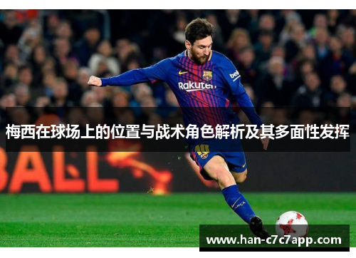 梅西在球场上的位置与战术角色解析及其多面性发挥