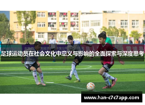 足球运动员在社会文化中意义与影响的全面探索与深度思考