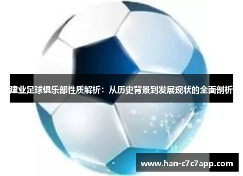 建业足球俱乐部性质解析:从历史背景到发展现状的全面剖析 建业足球俱乐部性质解析:从历史背景到发展现状的全面剖析