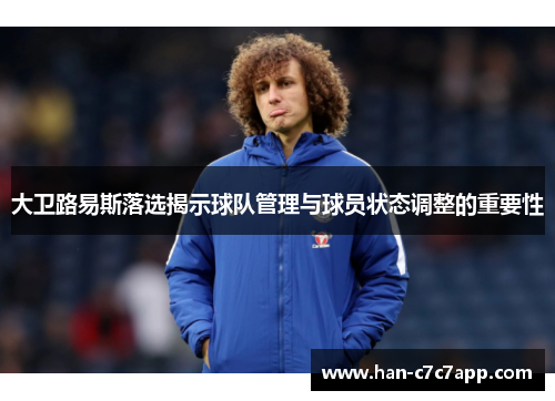 大卫路易斯落选揭示球队管理与球员状态调整的重要性 大卫路易斯落选揭示球队管理与球员状态调整的重要性