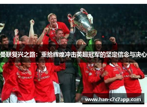 曼联复兴之路:重拾辉煌冲击英超冠军的坚定信念与决心 曼联复兴之路:重拾辉煌冲击英超冠军的坚定信念与决心
