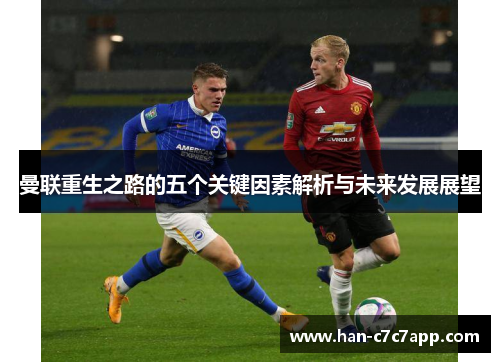 曼联重生之路的五个关键因素解析与未来发展展望 曼联重生之路的五个关键因素解析与未来发展展望