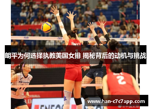 朗平为何选择执教美国女排 揭秘背后的动机与挑战