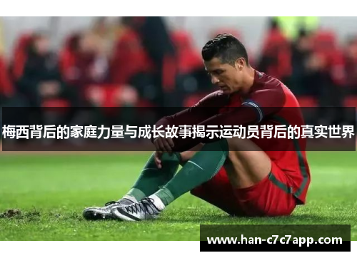 梅西背后的家庭力量与成长故事揭示运动员背后的真实世界 梅西背后的家庭力量与成长故事揭示运动员背后的真实世界