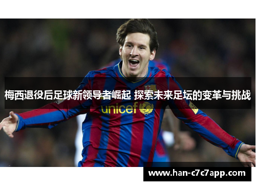 梅西退役后足球新领导者崛起 探索未来足坛的变革与挑战 梅西退役后足球新领导者崛起 探索未来足坛的变革与挑战