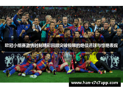 欧冠小组赛激情时刻精彩回顾突破极限的绝佳进球与惊艳表现 欧冠小组赛激情时刻精彩回顾突破极限的绝佳进球与惊艳表现