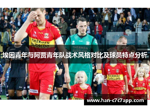 埃因青年与阿贾青年队战术风格对比及球员特点分析