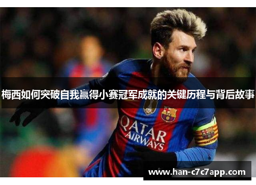 梅西如何突破自我赢得小赛冠军成就的关键历程与背后故事 梅西如何突破自我赢得小赛冠军成就的关键历程与背后故事