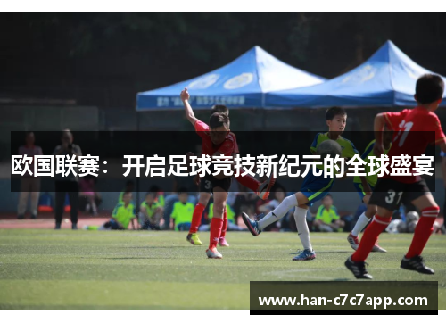 欧国联赛:开启足球竞技新纪元的全球盛宴 欧国联赛:开启足球竞技新纪元的全球盛宴