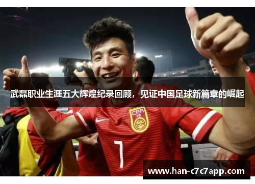 武磊职业生涯五大辉煌纪录回顾,见证中国足球新篇章的崛起 武磊职业生涯五大辉煌纪录回顾,见证中国足球新篇章的崛起