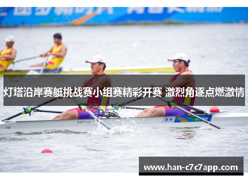 灯塔沿岸赛艇挑战赛小组赛精彩开赛 激烈角逐点燃激情 灯塔沿岸赛艇挑战赛小组赛精彩开赛 激烈角逐点燃激情
