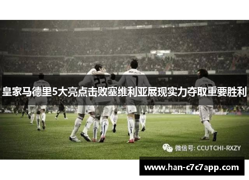 皇家马德里5大亮点击败塞维利亚展现实力夺取重要胜利 皇家马德里5大亮点击败塞维利亚展现实力夺取重要胜利