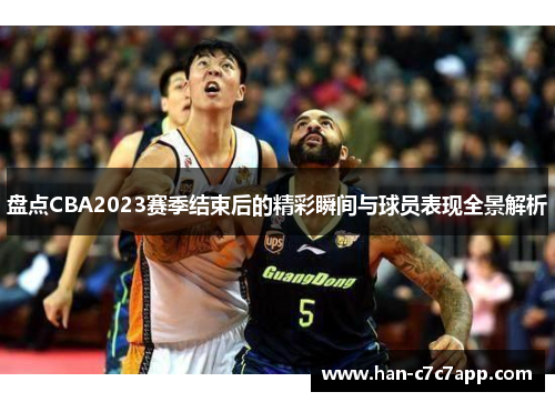 盘点CBA2023赛季结束后的精彩瞬间与球员表现全景解析