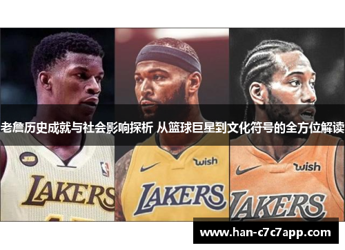 老詹历史成就与社会影响探析 从篮球巨星到文化符号的全方位解读 老詹历史成就与社会影响探析 从篮球巨星到文化符号的全方位解读