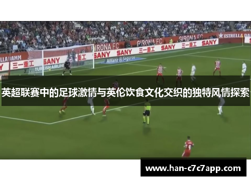 英超联赛中的足球激情与英伦饮食文化交织的独特风情探索