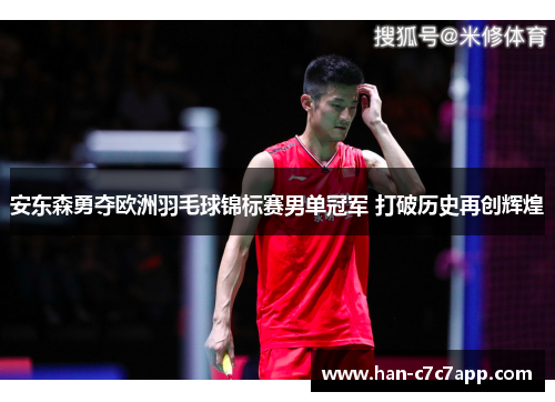 安东森勇夺欧洲羽毛球锦标赛男单冠军 打破历史再创辉煌