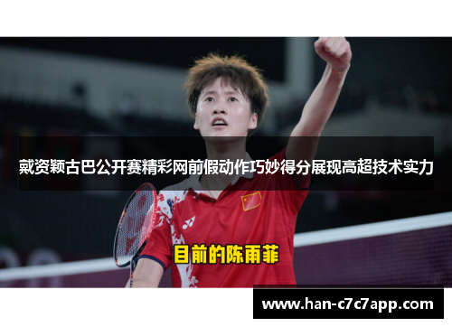 戴资颖古巴公开赛精彩网前假动作巧妙得分展现高超技术实力