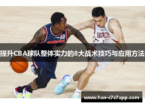 提升CBA球队整体实力的8大战术技巧与应用方法 提升CBA球队整体实力的8大战术技巧与应用方法