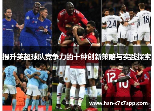 提升英超球队竞争力的十种创新策略与实践探索 提升英超球队竞争力的十种创新策略与实践探索