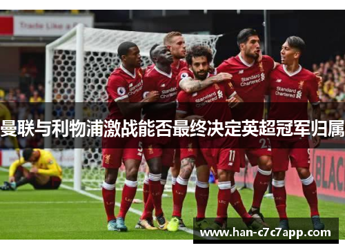 曼联与利物浦激战能否最终决定英超冠军归属