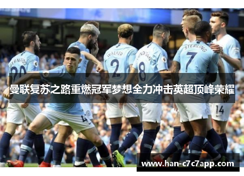 曼联复苏之路重燃冠军梦想全力冲击英超顶峰荣耀 曼联复苏之路重燃冠军梦想全力冲击英超顶峰荣耀