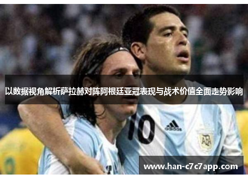 以数据视角解析萨拉赫对阵阿根廷亚冠表现与战术价值全面走势影响 以数据视角解析萨拉赫对阵阿根廷亚冠表现与战术价值全面走势影响