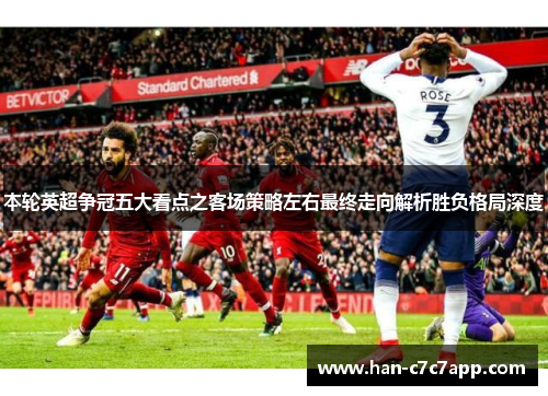 本轮英超争冠五大看点之客场策略左右最终走向解析胜负格局深度
