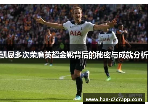 凯恩多次荣膺英超金靴背后的秘密与成就分析