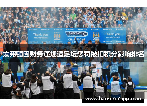 埃弗顿因财务违规遭足坛惩罚被扣积分影响排名 埃弗顿因财务违规遭足坛惩罚被扣积分影响排名