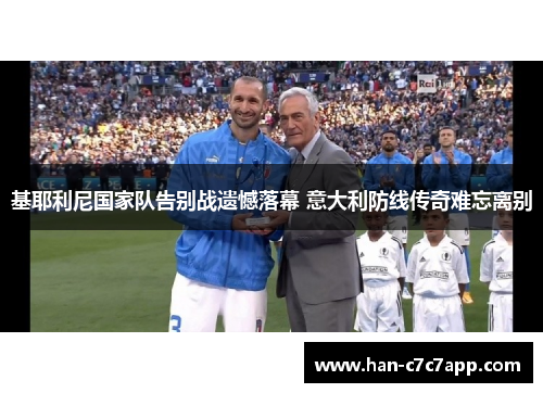基耶利尼国家队告别战遗憾落幕 意大利防线传奇难忘离别 基耶利尼国家队告别战遗憾落幕 意大利防线传奇难忘离别