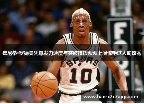 崔尼蒂·罗德曼凭爆发力速度与突破技巧频频上演惊艳过人助攻秀 崔尼蒂·罗德曼凭爆发力速度与突破技巧频频上演惊艳过人助攻秀