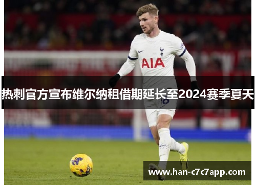 热刺官方宣布维尔纳租借期延长至2024赛季夏天 热刺官方宣布维尔纳租借期延长至2024赛季夏天