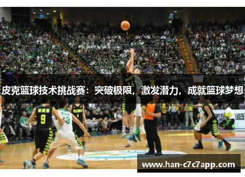 皮克篮球技术挑战赛：突破极限，激发潜力，成就篮球梦想