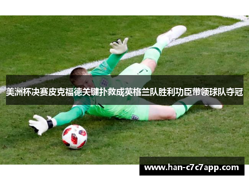 美洲杯决赛皮克福德关键扑救成英格兰队胜利功臣带领球队夺冠