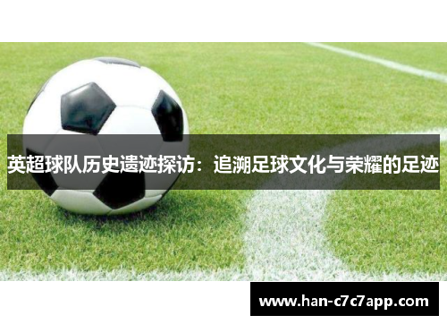 英超球队历史遗迹探访：追溯足球文化与荣耀的足迹
