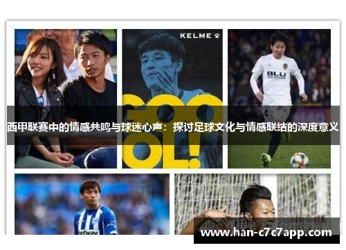 西甲联赛中的情感共鸣与球迷心声:探讨足球文化与情感联结的深度意义 西甲联赛中的情感共鸣与球迷心声:探讨足球文化与情感联结的深度意义