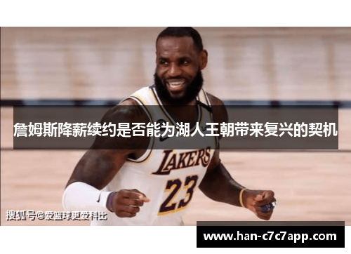 詹姆斯降薪续约是否能为湖人王朝带来复兴的契机 詹姆斯降薪续约是否能为湖人王朝带来复兴的契机
