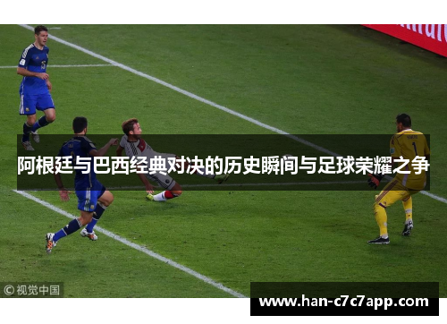 阿根廷与巴西经典对决的历史瞬间与足球荣耀之争 阿根廷与巴西经典对决的历史瞬间与足球荣耀之争