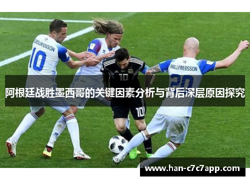阿根廷战胜墨西哥的关键因素分析与背后深层原因探究
